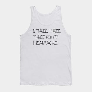 And three, three, three for my heartache .... Tank Top